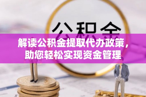 武进解读公积金提取代办政策，助您轻松实现资金管理