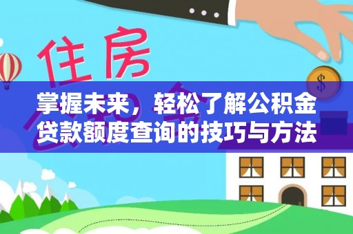 武进掌握未来，轻松了解公积金贷款额度查询的技巧与方法