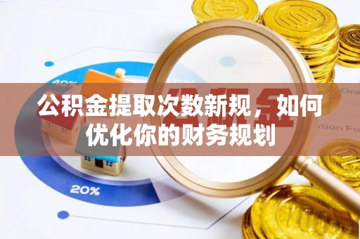 武进公积金提取次数新规，如何优化你的财务规划