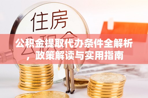 武进公积金提取代办条件全解析，政策解读与实用指南