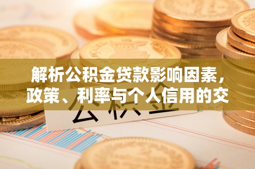 武进解析公积金贷款影响因素，政策、利率与个人信用的交织作用