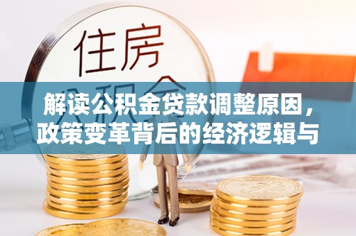 武进解读公积金贷款调整原因，政策变革背后的经济逻辑与民生影响